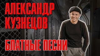 АЛЕКСАНДР КУЗНЕЦОВ - БЛАТНЫЕ ПЕСНИ | Русский шансон