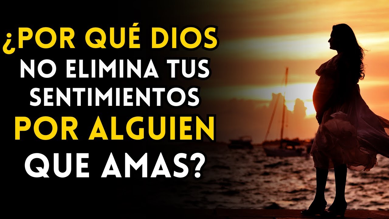 ¿Por qué Dios no elimina tus sentimientos por alguien?