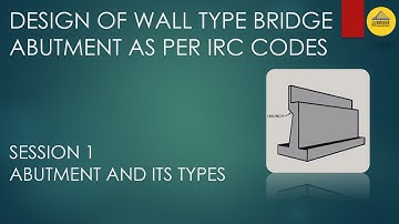 SESSION 1 | ABUTMENT AND ITS TYPES | DESIGN OF WALL TYPE BRIDGE ABUTMENT AS PER IRC CODES