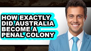How Exactly Did Australia Become a Penal Colony - Step By Step