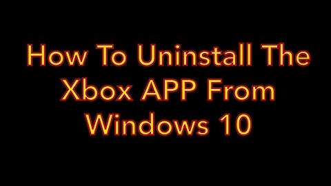 How To Uninstall The Xbox App On Windows 10