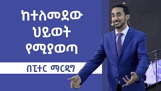 ከተለመደ ህይወት የሚያወጣ ፒተር ማርዲግ | What gets you out of the ordinary life Peter Mardig