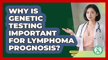 Why Is Genetic Testing Important For Lymphoma Prognosis? - Lymphoma Support Network
