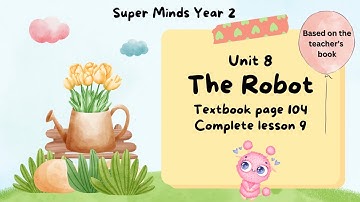 SUPER MINDS YEAR 2 | TEXTBOOK PAGE 104 | UNIT 8 THE ROBOT | COMPLETE LESSON 9