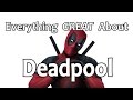 Everything GREAT About Deadpool!