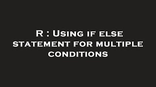 R : Using if else statement for multiple conditions