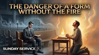 The Danger of a Form Without the Fire • Sunday Service