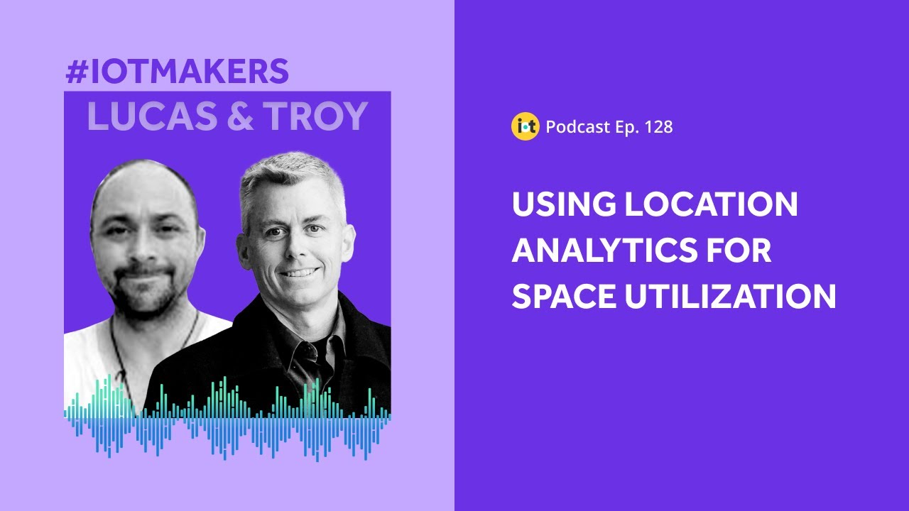 Location Analytics for Space Utilization | IoT For All Podcast E128 | Lucas Hanson & Troy Davis