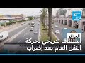 الجزائر استئناف تدريجي لحركة النقل العام بعد إضراب واحتقان استمر لعدة أيام