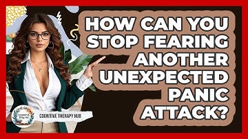 How Can You Stop Fearing Another Unexpected Panic Attack? - Cognitive Therapy Hub