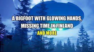 “Bigfoot With Glowing Hands, Missing Time in Finland and More” | Paranormal Stories