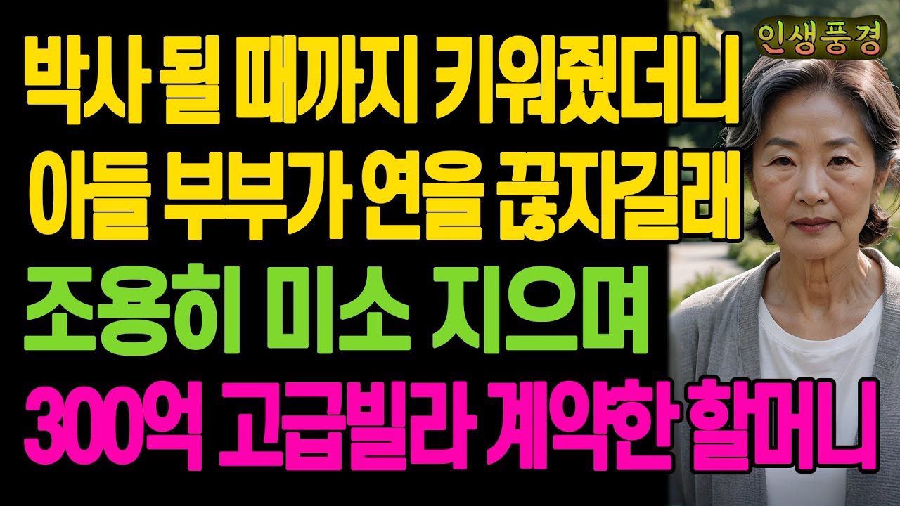 박사 될 때까지 키워줬더니 아들 부부가 연을 끊자길래 조용히 미소 지으며 300억 고급빌라 계약한 할머니 노년의 삶의 지혜 행복한 노후생활 부모자식갈등 사연 이야기 오디오북