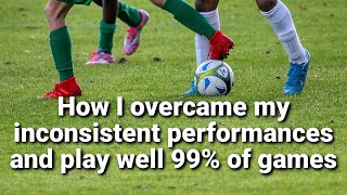 How I play soccer better, beat inconsistency, and play well 99% of games...