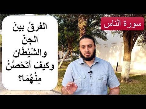 معنى قوله تعالى م ن الج ن ة والن اس وما الفرق بين الجن والش يطان وكيف أتحص ن منهما