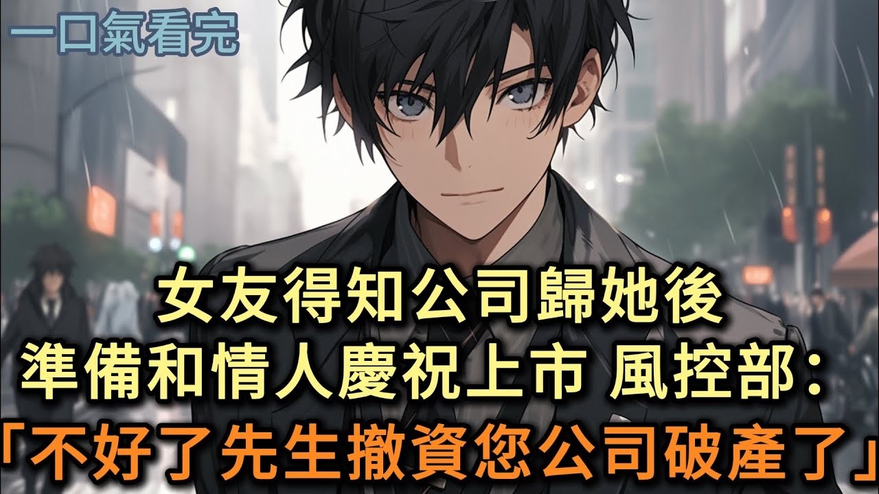 女友得知公司歸她後，準備和情人慶祝上市，風控部：「先生撤資，您的帳戶被凍結」#小说 #爽文