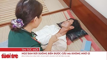 Ngư dân rơi xuống biển được cứu mà không nhớ gì