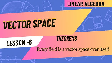 Lesson 6 : Every field is a vector space over itself (￼vector space therorem)￼