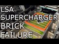 LSA SUPERCHARGER BRICK FAILURE!