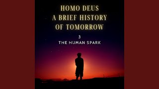 Homo Deus a Brief History of Tomorrow: The Human Spark, Pt. 3