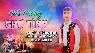 VẤN VƯƠNG CHỢ TÌNH - LA HOÀNG QUÝ || VĂN TÀI COVER - Nghiêng Nghiêng Cả Núi Đồi...