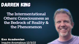 The Intermentational Others: Consciousness as The Bedrock of Reality & The Phenomenon w/ Darren King
