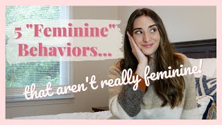 5 "Feminine" Behaviors That Aren't REALLY Feminine!