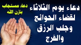 دعاء يوم الثلاثاء لجلب الرزق والفرج العاجل وقضاء الحوائج وتفريج الهموم دعاء مستجاب بإذن الله