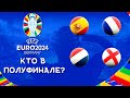 Чемпионат Европы 2024 | Кто в полуф
