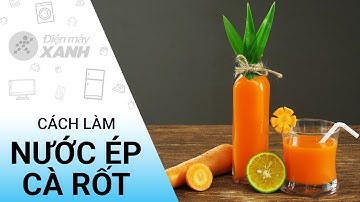 Cách làm nước ép cà rốt đẹp da, bổ mắt bằng máy xay sinh tố | Điện máy XANH