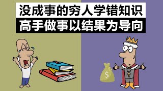 没成事的穷人学错知识，高手做事以结果为导向