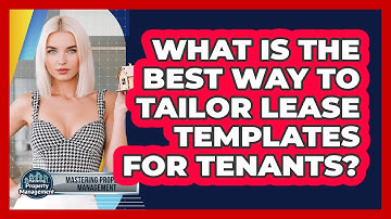 What Is The Best Way To Tailor Lease Templates For Tenants? - Mastering Property Management