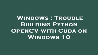 Windows : Trouble Building Python OpenCV with Cuda on Windows 10