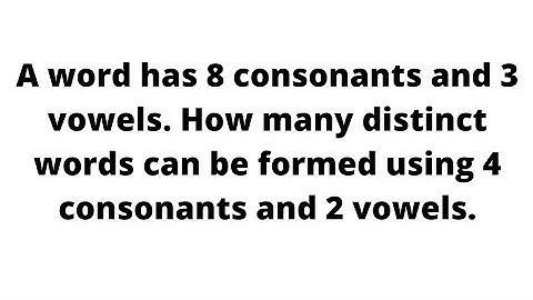 Combination - A word has 8 consonants and 3 vowels. How many distinct words can be formed using 4 ..