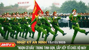 Nhật ký an ninh ngày 13/12: "Ngọn cờ đầu" trong tinh gọn, sắp xếp tổ chức bộ máy | ANTV