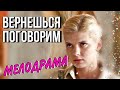 ВЕРНЕШЬСЯ ПОГОВОРИМ или шикарная Мелодрама - Русские Фильмы - Все серии