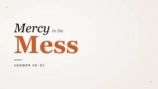 Hot Mess - Mercy in the Mess: Judges 10:6-12:15