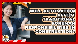 Will Automation Affect Traditional Foreman Responsibilities in Construction? | Construction Jobs