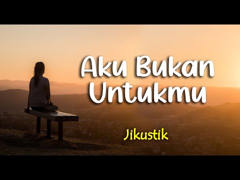 Lirik AKU BUKAN UNTUKMU ; JIKUSTIK