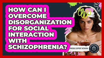 How Can I Overcome Disorganization For Social Interaction With Schizophrenia?
