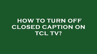 how to turn off closed caption on tcl tv?