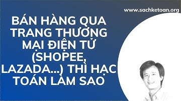 Bán Hàng Qua Trang Thương Mại Điện Tử (Shopee LaZaDa...) Thì Hạch Toán Làm Sao?