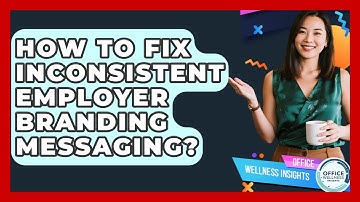 How To Fix Inconsistent Employer Branding Messaging? - Office Wellness Insights
