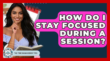 How Do I Stay Focused During A Session? - The Time Management Pro