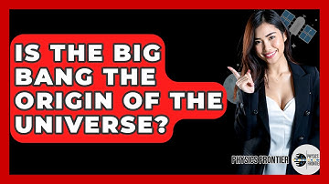 Is The Big Bang The Origin Of The Universe? - Physics Frontier