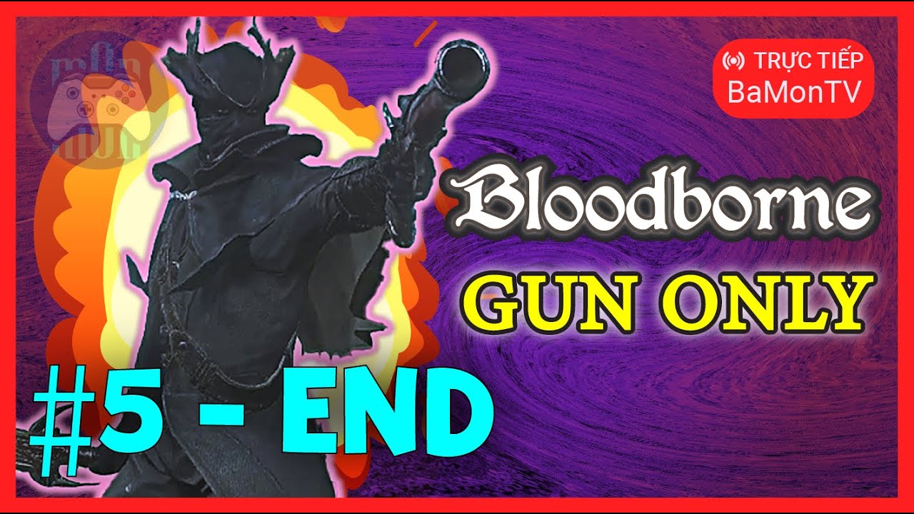 BLOODBORNE NHƯNG TÔI CHỈ DÙNG SÚNG #5 - END