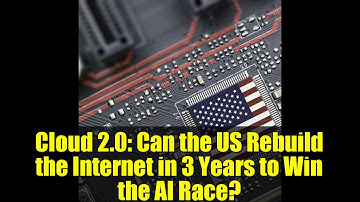Cloud 2.0: Can the US Rebuild the Internet in 3 Years to Win the AI Race?