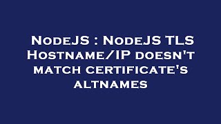 NodeJS : NodeJS TLS Hostname/IP doesn't match certificate's altnames