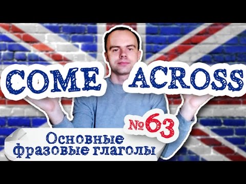 Основные фразовые глаголы Часть 63. Фразовый глагол come across примеры предложений перевод