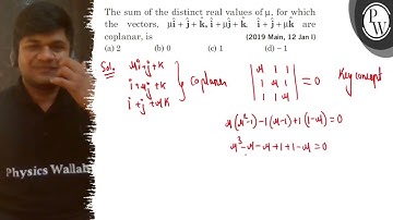 The sum of the distinct real values of μ, for which the vectors, μ𝐢̂+𝐣̂+𝐤̂, 𝐢̂+μ𝐣̂+𝐤̂,   𝐢...