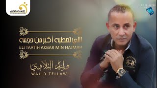 Walid Tellawi - Eli Taatih Akbar Min Hajmah وليد التلاوي - اللي تعطيه أكبر من حجمه